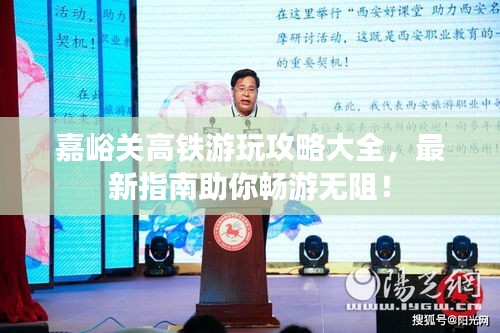 嘉峪关高铁游玩攻略大全，最新指南助你畅游无阻！