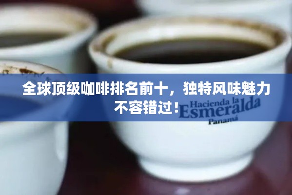 全球顶级咖啡排名前十，独特风味魅力不容错过！