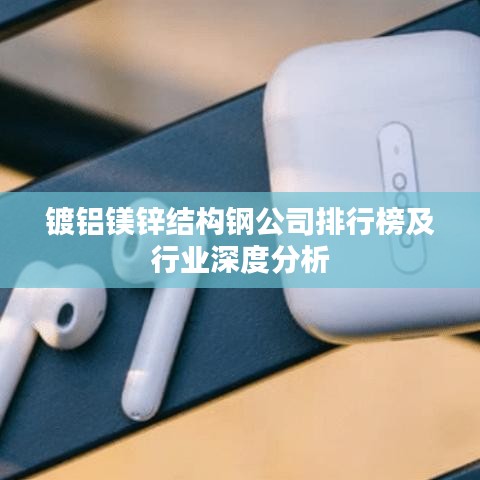 镀铝镁锌结构钢公司排行榜及行业深度分析