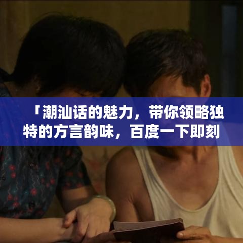 「潮汕话的魅力，带你领略独特的方言韵味，百度一下即刻体验！」