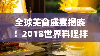 全球美食盛宴揭晓！2018世界料理排名探索之旅