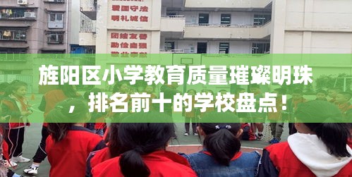 旌阳区小学教育质量璀璨明珠，排名前十的学校盘点！
