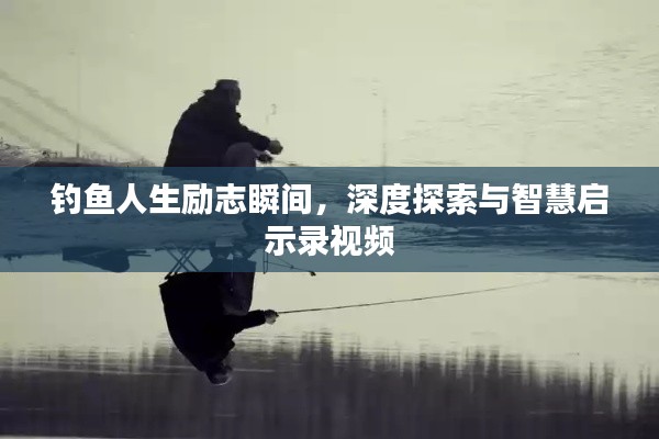 钓鱼人生励志瞬间，深度探索与智慧启示录视频