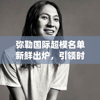 弥勒国际超模名单新鲜出炉，引领时尚界瞩目焦点