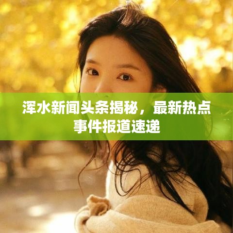 浑水新闻头条揭秘，最新热点事件报道速递