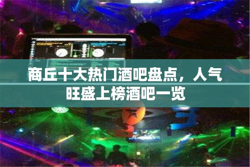 商丘十大热门酒吧盘点，人气旺盛上榜酒吧一览