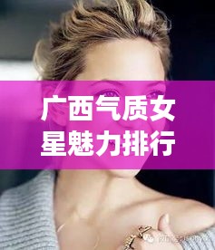 广西气质女星魅力排行榜TOP10