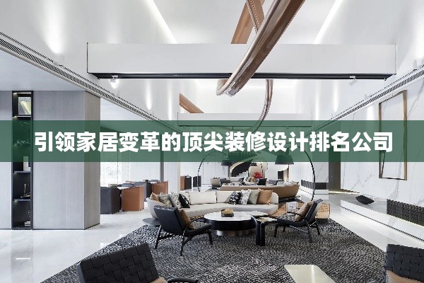 引领家居变革的顶尖装修设计排名公司