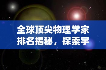 全球顶尖物理学家排名揭秘，探索宇宙奥秘的杰出大脑