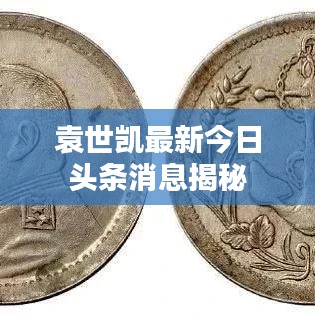 袁世凯最新今日头条消息揭秘