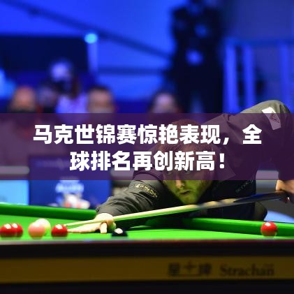 马克世锦赛惊艳表现，全球排名再创新高！