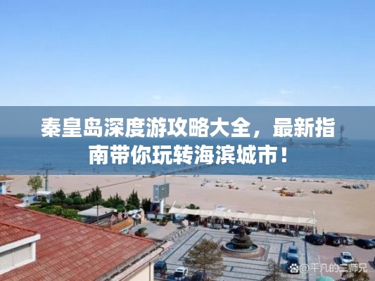 秦皇岛深度游攻略大全，最新指南带你玩转海滨城市！