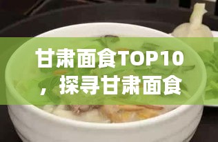 甘肃面食TOP10，探寻甘肃面食文化的魅力与独特风味