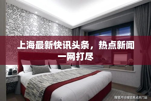 上海最新快讯头条，热点新闻一网打尽