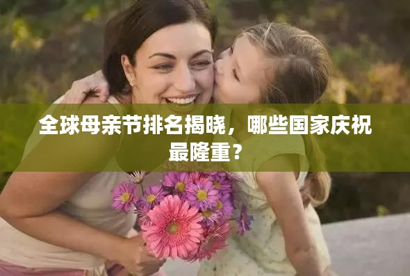 全球母亲节排名揭晓，哪些国家庆祝最隆重？