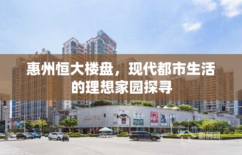 惠州恒大楼盘，现代都市生活的理想家园探寻