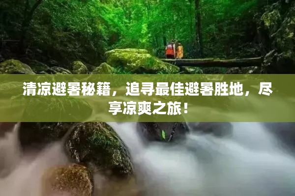 清凉避暑秘籍，追寻最佳避暑胜地，尽享凉爽之旅！