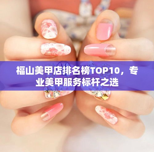 福山美甲店排名榜TOP10，专业美甲服务标杆之选
