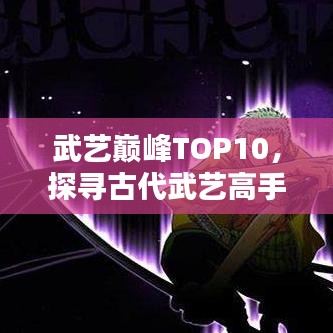 武艺巅峰TOP10，探寻古代武艺高手排名