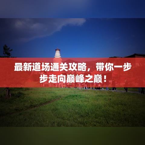 最新道场通关攻略，带你一步步走向巅峰之巅！