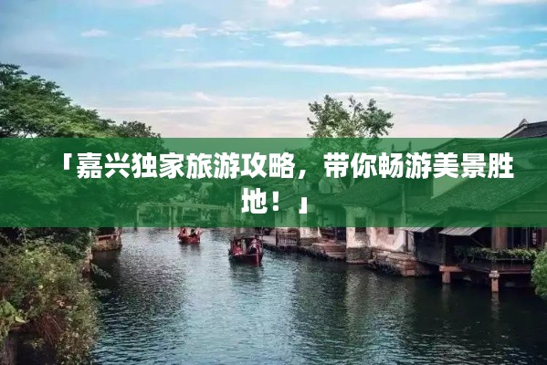 「嘉兴独家旅游攻略，带你畅游美景胜地！」