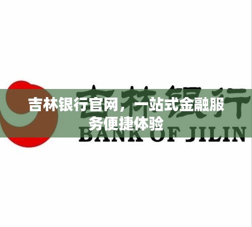 吉林银行官网，一站式金融服务便捷体验