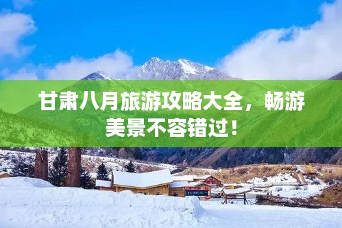甘肃八月旅游攻略大全，畅游美景不容错过！