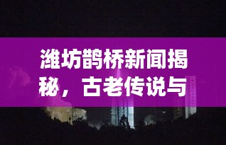 潍坊鹊桥新闻揭秘，古老传说与现代情缘的完美交融