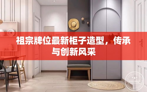 祖宗牌位最新柜子造型，传承与创新风采