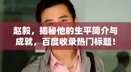 赵毅，揭秘他的生平简介与成就，百度收录热门标题！