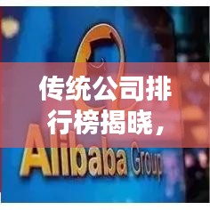 传统公司排行榜揭晓，行业巨头影响力和实力大揭秘