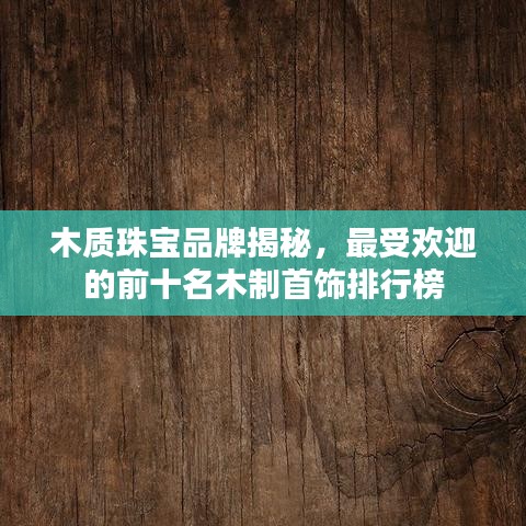 木质珠宝品牌揭秘，最受欢迎的前十名木制首饰排行榜