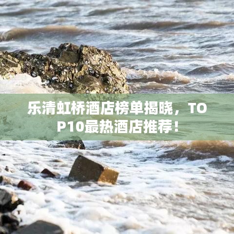 乐清虹桥酒店榜单揭晓，TOP10最热酒店推荐！