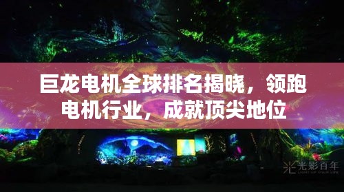 巨龙电机全球排名揭晓，领跑电机行业，成就顶尖地位