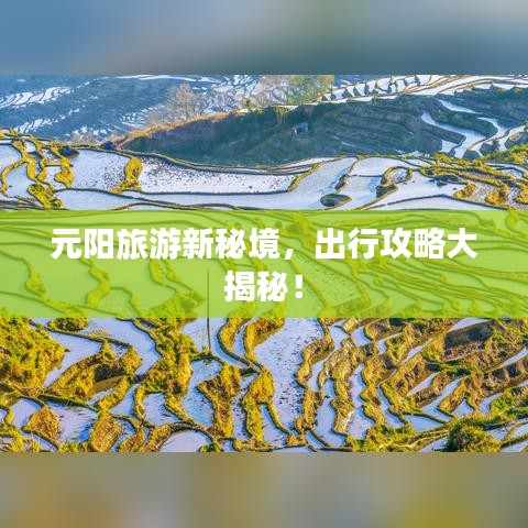 元阳旅游新秘境，出行攻略大揭秘！