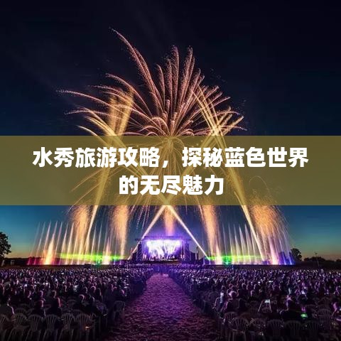 水秀旅游攻略，探秘蓝色世界的无尽魅力