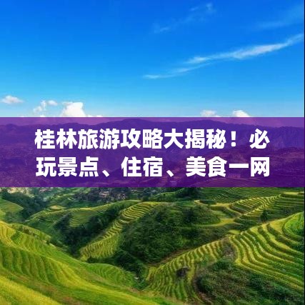 桂林旅游攻略大揭秘！必玩景点、住宿、美食一网打尽！