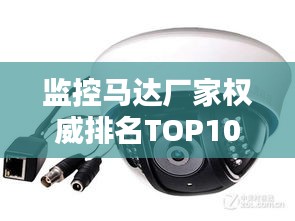 监控马达厂家权威排名TOP10，行业领军品牌一览无余！