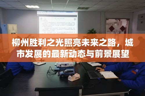 柳州胜利之光照亮未来之路，城市发展的最新动态与前景展望