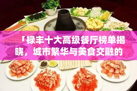 「禄丰十大高级餐厅榜单揭晓，城市繁华与美食交融的绝佳品味之旅」