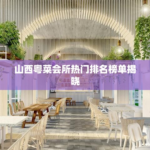 山西粤菜会所热门排名榜单揭晓