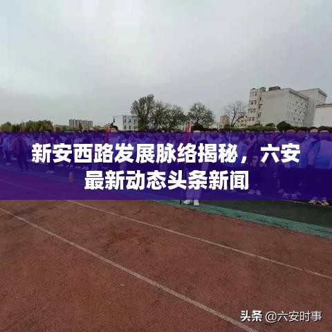 新安西路发展脉络揭秘，六安最新动态头条新闻