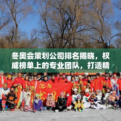 冬奥会策划公司排名揭晓，权威榜单上的专业团队，打造精彩冰雪盛宴！