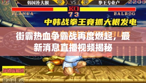 街霸热血争霸战再度燃起，最新消息直播视频揭秘