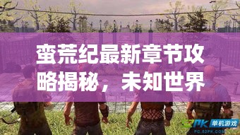 蛮荒纪最新章节攻略揭秘，未知世界的生存指南！