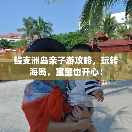 蜈支洲岛亲子游攻略，玩转海岛，宝宝也开心！