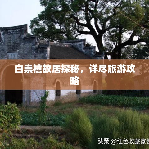 白崇禧故居探秘，详尽旅游攻略