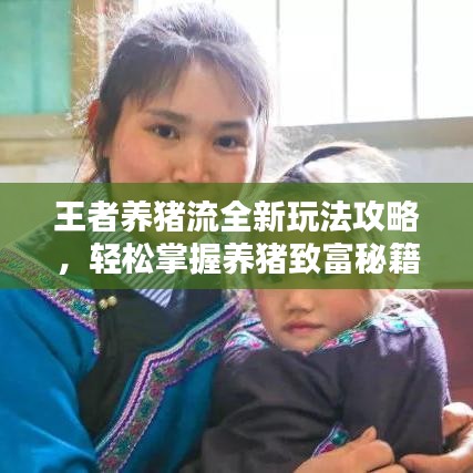 王者养猪流全新玩法攻略，轻松掌握养猪致富秘籍！