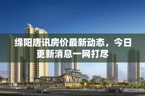绵阳唐讯房价最新动态，今日更新消息一网打尽