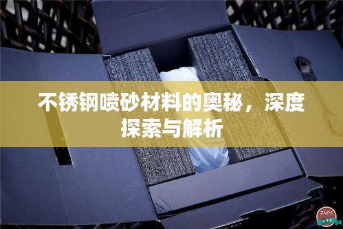 不锈钢喷砂材料的奥秘，深度探索与解析